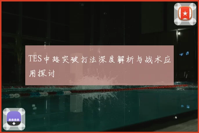TES中路突破打法深度解析与战术应用探讨