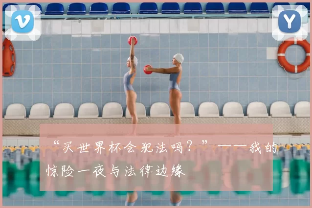 “买世界杯会犯法吗?”——我的惊险一夜与法律边缘