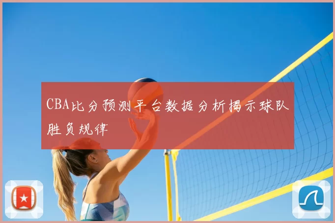 CBA比分预测平台数据分析揭示球队胜负规律