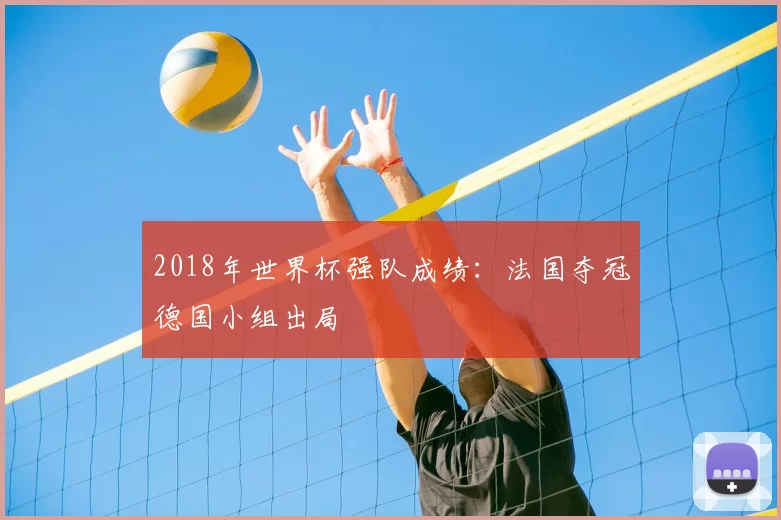 2018年世界杯强队成绩:法国夺冠德国小组出局