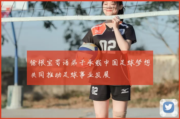 徐根宝寄语弟子承载中国足球梦想共同推动足球事业发展
