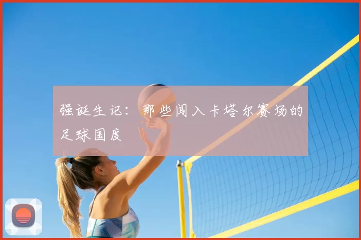 强诞生记：那些闯入卡塔尔赛场的足球国度
