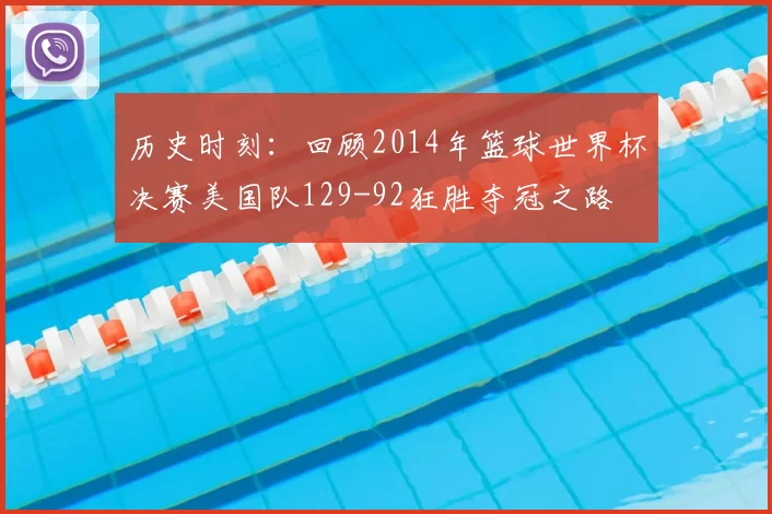 历史时刻:回顾2014年篮球世界杯决赛美国队129-92狂胜夺冠之路