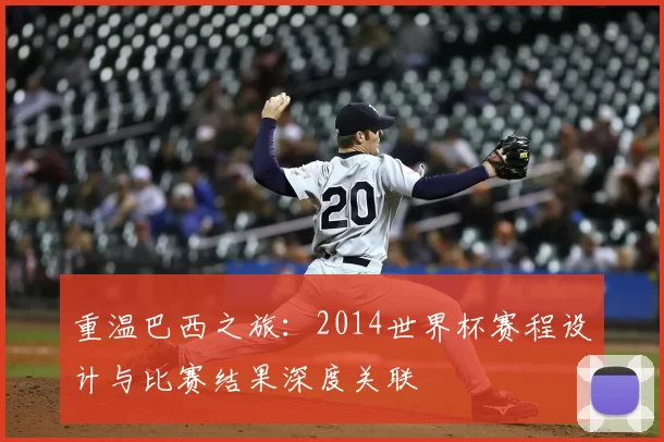 重温巴西之旅：2014世界杯赛程设计与比赛结果深度关联