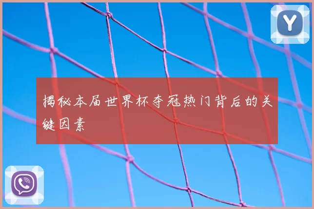 揭秘本届世界杯夺冠热门背后的关键因素