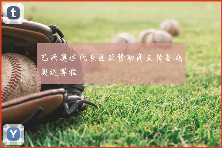 巴西奥运代表团获赞助商支持备战奥运赛程