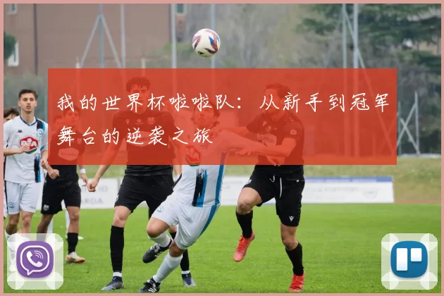 我的世界杯啦啦队:从新手到冠军舞台的逆袭之旅