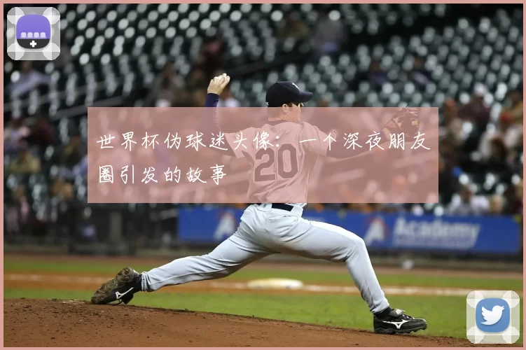 世界杯伪球迷头像：一个深夜朋友圈引发的故事