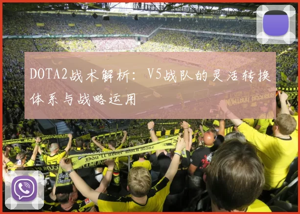 DOTA2战术解析:V5战队的灵活转换体系与战略运用