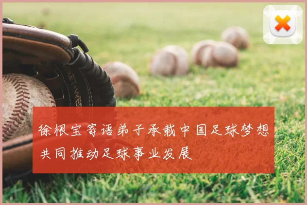 徐根宝寄语弟子承载中国足球梦想共同推动足球事业发展