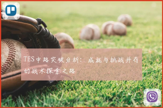 TES中路突破分析：成就与挑战并存的战术探索之路