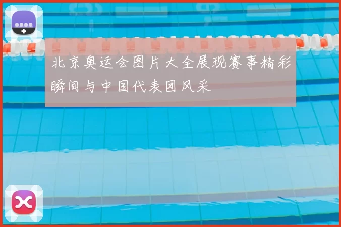 北京奥运会图片大全展现赛事精彩瞬间与中国代表团风采
