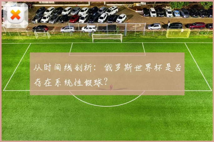 从时间线剖析:俄罗斯世界杯是否存在系统性假球?