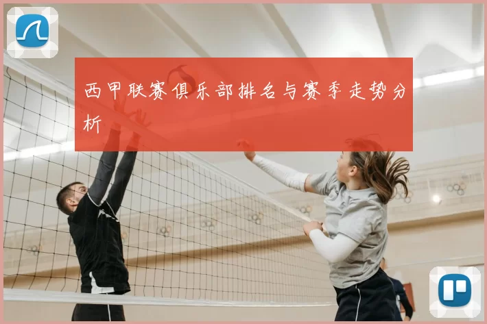 西甲联赛俱乐部排名与赛季走势分析