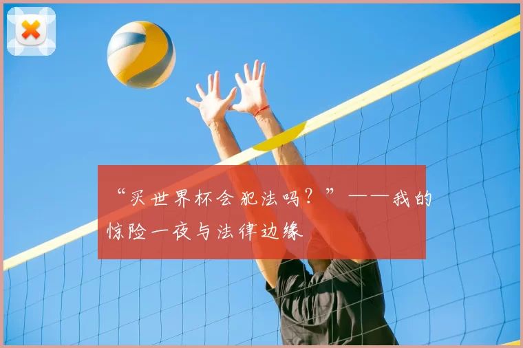“买世界杯会犯法吗?”——我的惊险一夜与法律边缘