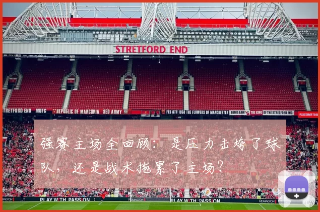 强赛主场全回顾:是压力击垮了球队,还是战术拖累了主场?