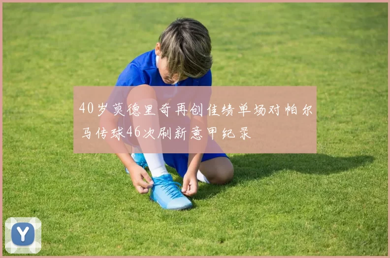 40岁莫德里奇再创佳绩单场对帕尔马传球46次刷新意甲纪录
