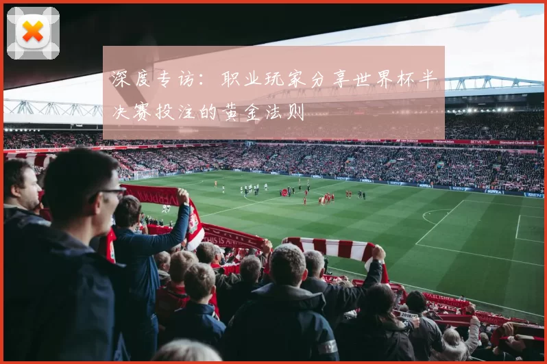 深度专访：职业玩家分享世界杯半决赛投注的黄金法则