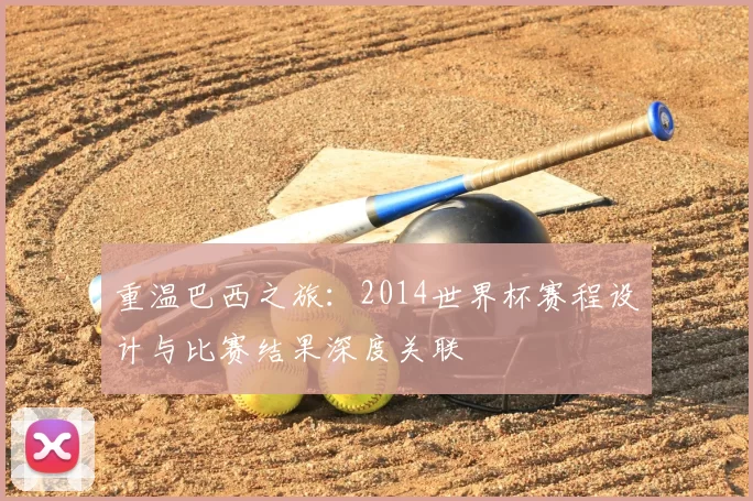 重温巴西之旅:2014世界杯赛程设计与比赛结果深度关联