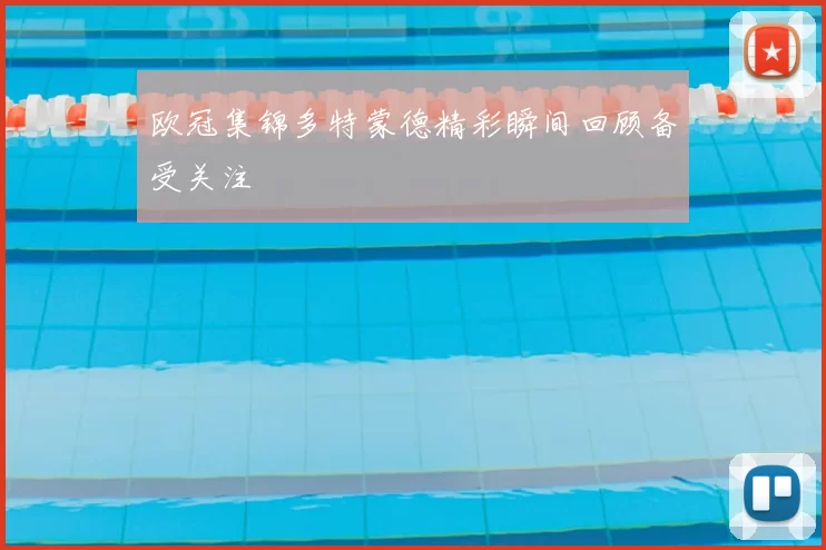 欧冠集锦多特蒙德精彩瞬间回顾备受关注
