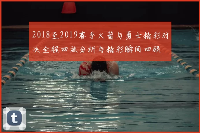 2018至2019赛季火箭与勇士精彩对决全程回放分析与精彩瞬间回顾