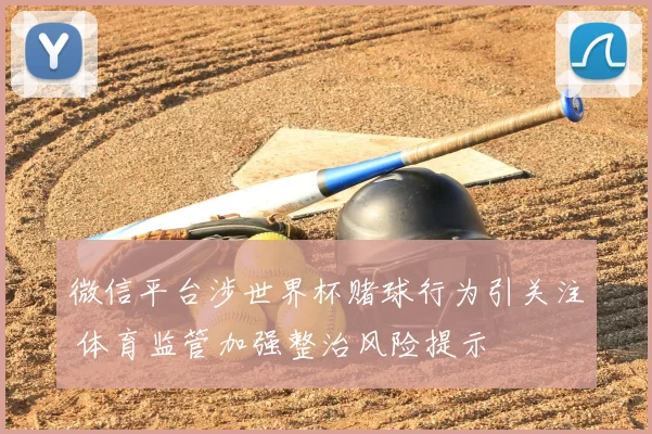 微信平台涉世界杯赌球行为引关注 体育监管加强整治风险提示