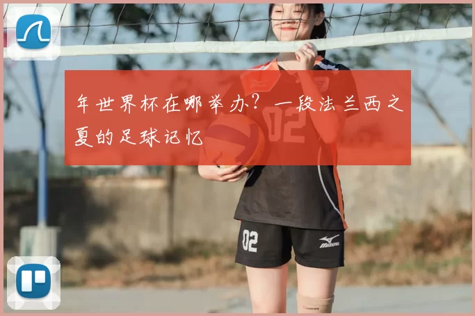 年世界杯在哪举办？一段法兰西之夏的足球记忆