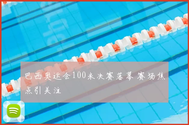 巴西奥运会100米决赛落幕 赛场焦点引关注