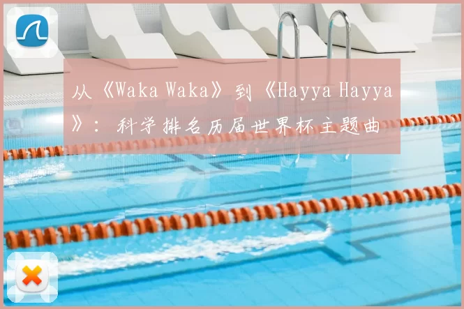 从《Waka Waka》到《Hayya Hayya》:科学排名历届世界杯主题曲