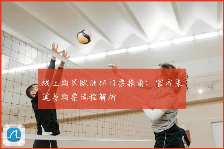 线上购买欧洲杯门票指南:官方渠道与购票流程解析