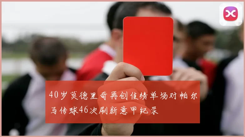 40岁莫德里奇再创佳绩单场对帕尔马传球46次刷新意甲纪录