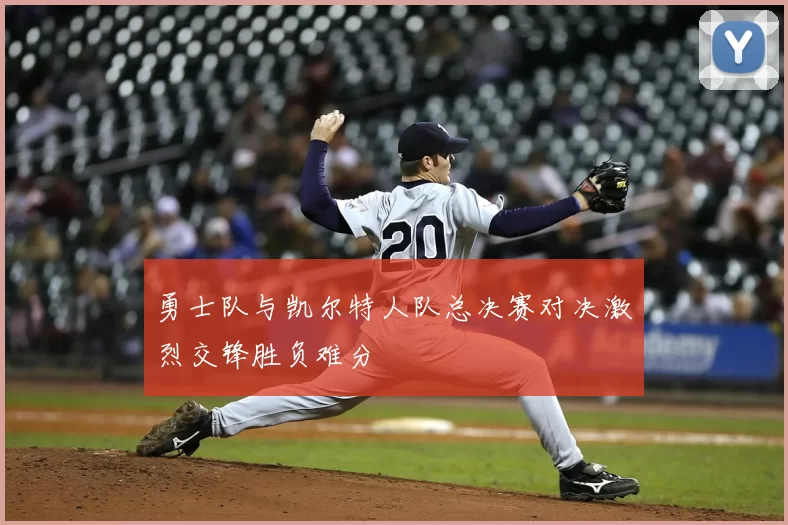 勇士队与凯尔特人队总决赛对决激烈交锋胜负难分