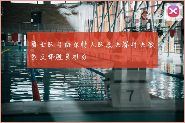 勇士队与凯尔特人队总决赛对决激烈交锋胜负难分