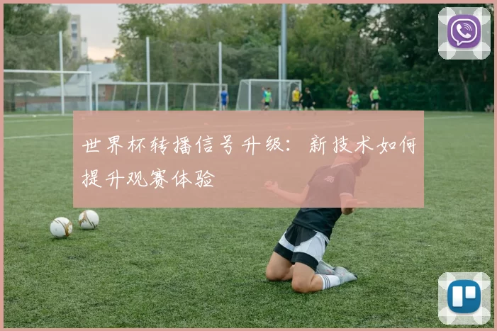 世界杯转播信号升级：新技术如何提升观赛体验