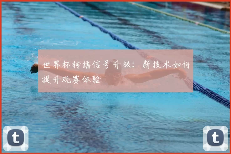 世界杯转播信号升级：新技术如何提升观赛体验