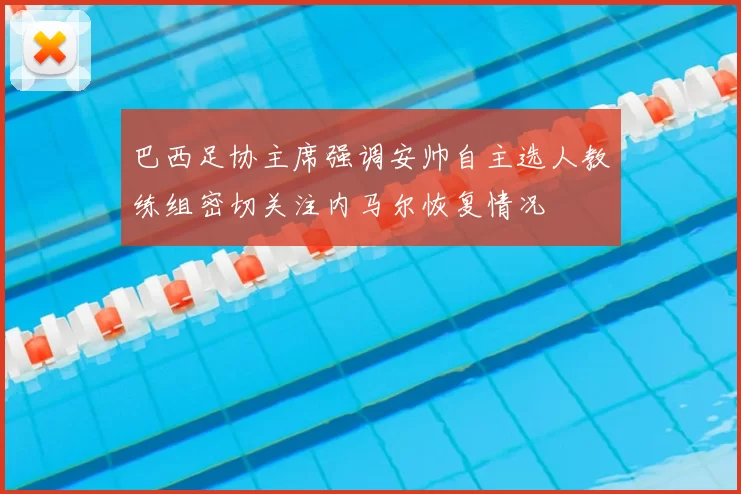 巴西足协主席强调安帅自主选人教练组密切关注内马尔恢复情况