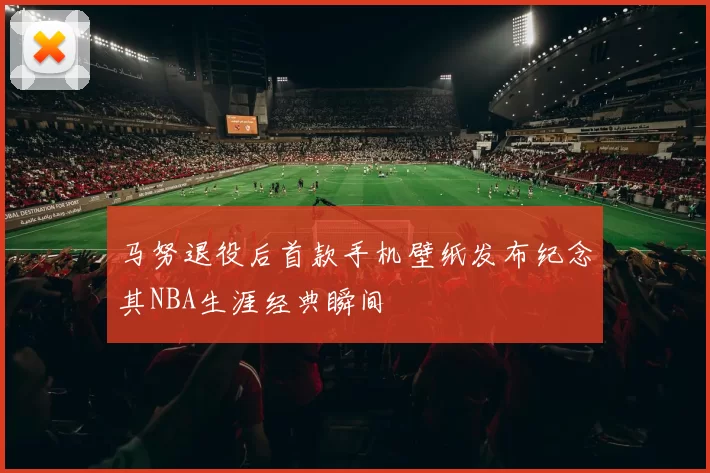 马努退役后首款手机壁纸发布纪念其NBA生涯经典瞬间