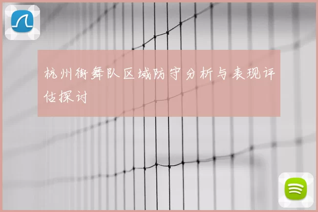 杭州街舞队区域防守分析与表现评估探讨