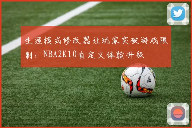 生涯模式修改器让玩家突破游戏限制，NBA2K10自定义体验升级