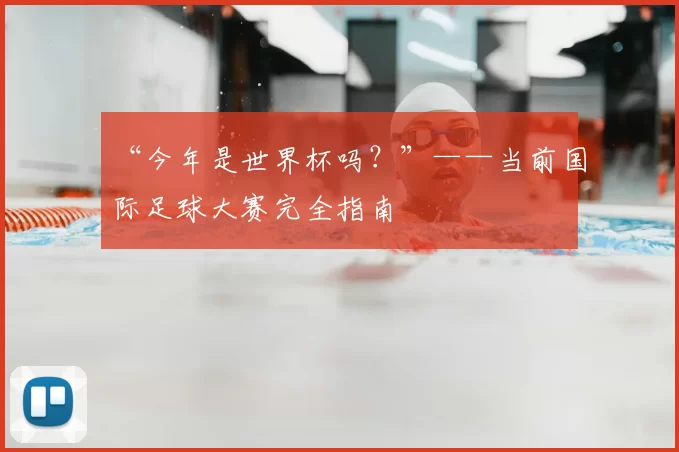 “今年是世界杯吗?”——当前国际足球大赛完全指南