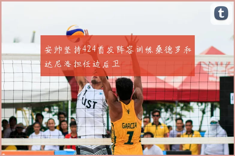 安帅坚持424首发阵容训练桑德罗和达尼洛担任边后卫