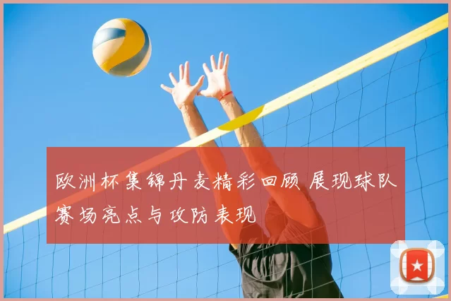 欧洲杯集锦丹麦精彩回顾 展现球队赛场亮点与攻防表现