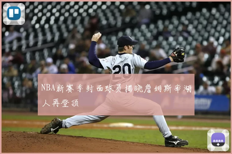 NBA新赛季封面球员揭晓詹姆斯率湖人再登顶