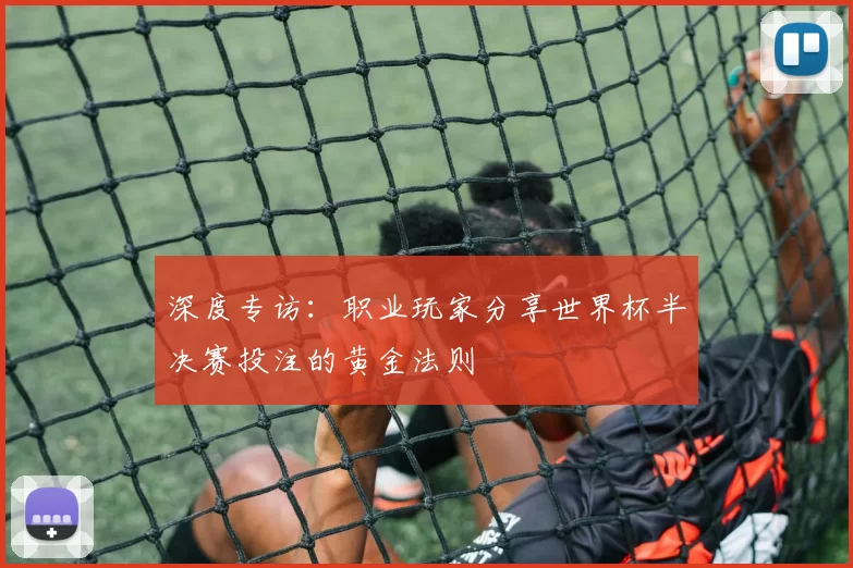 深度专访：职业玩家分享世界杯半决赛投注的黄金法则