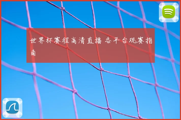 世界杯赛程高清直播 各平台观赛指南