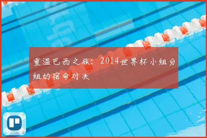 重温巴西之旅:2014世界杯小组分组的宿命对决