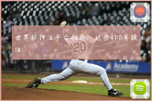 世界杯押注平台推荐:这些app可投注