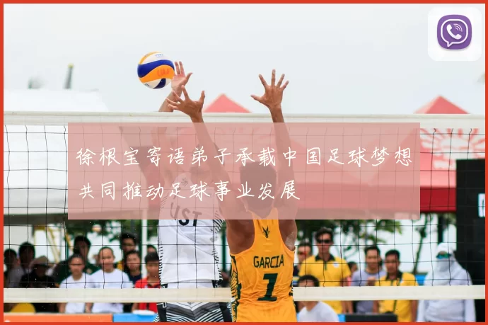 徐根宝寄语弟子承载中国足球梦想共同推动足球事业发展