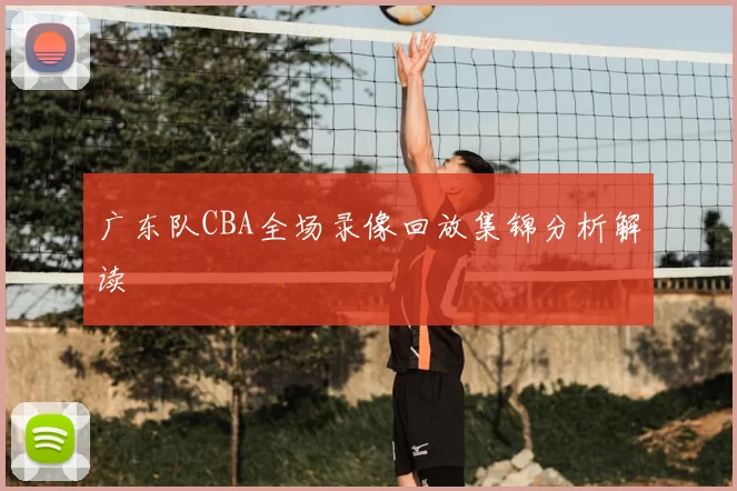 广东队CBA全场录像回放集锦分析解读