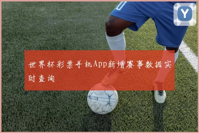 世界杯彩票手机App新增赛事数据实时查询